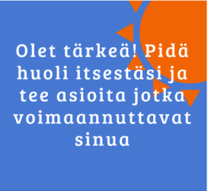 Olet tärkeä! Pidä huoli itsestäsi ja tee asioita jotka voimaannuttavat sinua